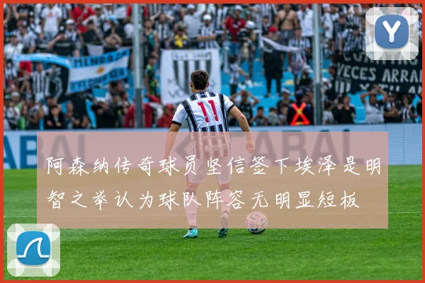 阿森纳传奇球员坚信签下埃泽是明智之举认为球队阵容无明显短板