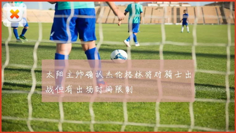 太阳主帅确认杰伦格林将对骑士出战但有出场时间限制