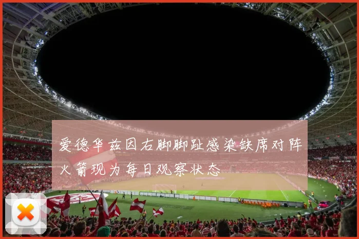 爱德华兹因右脚脚趾感染缺席对阵火箭现为每日观察状态