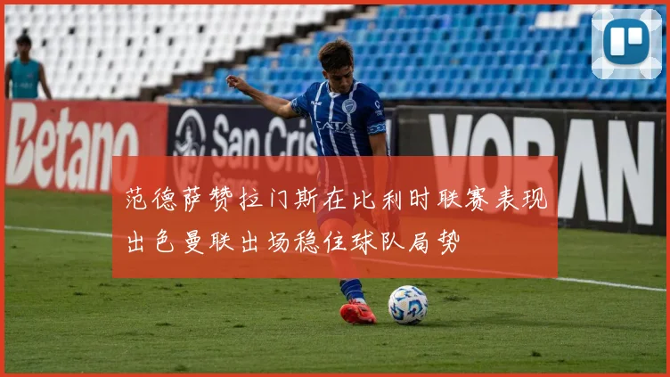 范德萨赞拉门斯在比利时联赛表现出色曼联出场稳住球队局势