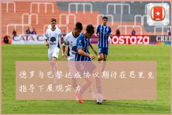 德罗与巴黎达成协议期待在恩里克指导下展现实力